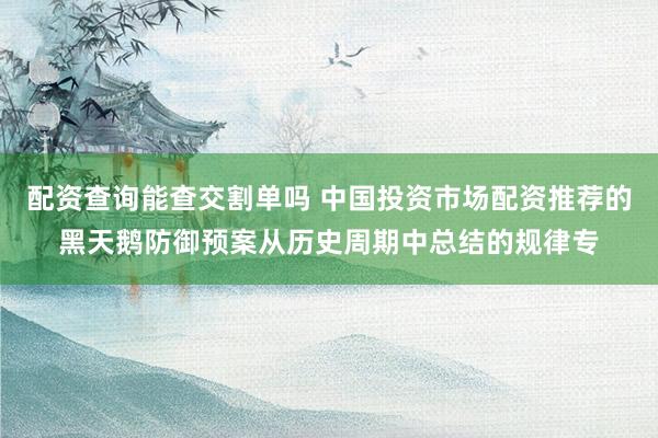 配资查询能查交割单吗 中国投资市场配资推荐的黑天鹅防御预案从历史周期中总结的规律专