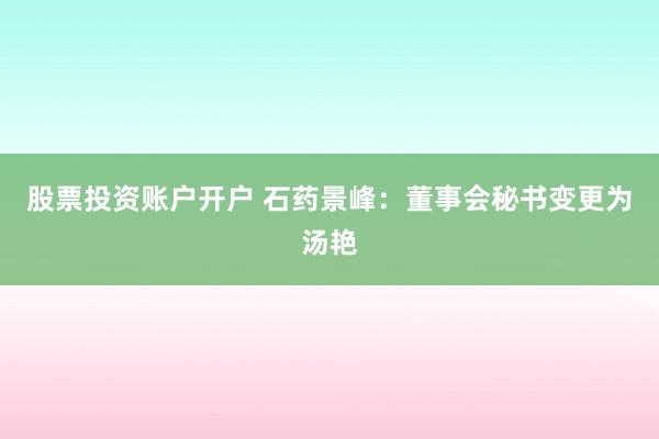 股票投资账户开户 石药景峰：董事会秘书变更为汤艳