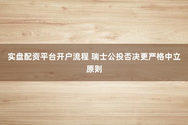 实盘配资平台开户流程 瑞士公投否决更严格中立原则