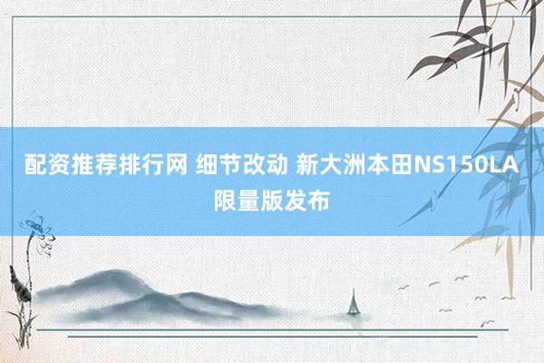 配资推荐排行网 细节改动 新大洲本田NS150LA限量版发布