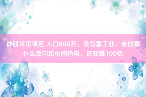 炒股常见误区 人口800万、没有重工业，老挝靠什么反向给中国输电，还狂赚100亿