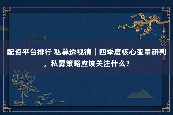 配资平台排行 私募透视镜｜四季度核心变量研判，私募策略应该关注什么？