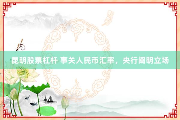 昆明股票杠杆 事关人民币汇率,央行阐明立场