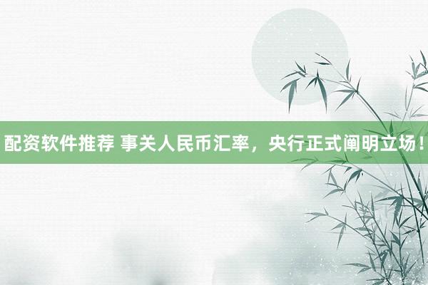 配资软件推荐 事关人民币汇率，央行正式阐明立场！