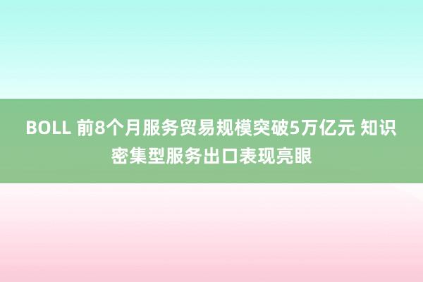 BOLL 前8个月服务贸易规模突破5万亿元 知识密集型服务出口表现亮眼