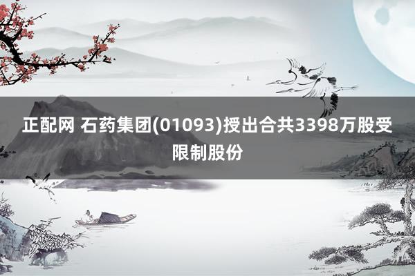 正配网 石药集团(01093)授出合共3398万股受限制股份