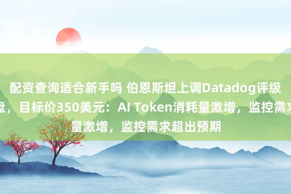 配资查询适合新手吗 伯恩斯坦上调Datadog评级至跑赢大盘，目标价350美元：AI Token消耗量激增，监控需求超出预期