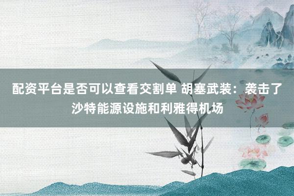 配资平台是否可以查看交割单 胡塞武装：袭击了沙特能源设施和利雅得机场