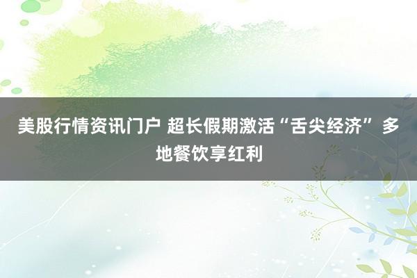 美股行情资讯门户 超长假期激活“舌尖经济” 多地餐饮享红利