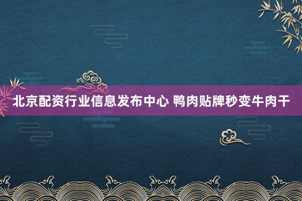 北京配资行业信息发布中心 鸭肉贴牌秒变牛肉干