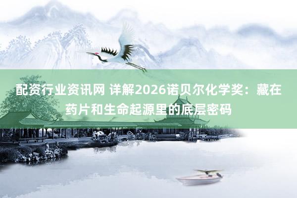 配资行业资讯网 详解2026诺贝尔化学奖：藏在药片和生命起源里的底层密码