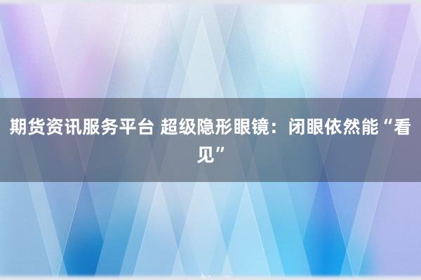 期货资讯服务平台 超级隐形眼镜：闭眼依然能“看见”