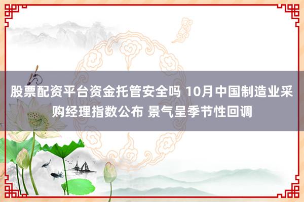 股票配资平台资金托管安全吗 10月中国制造业采购经理指数公布 景气呈季节性回调